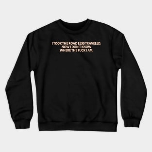 I Took The Road Less Traveled Now I Don't Know Where The Fuck I Am Crewneck Sweatshirt